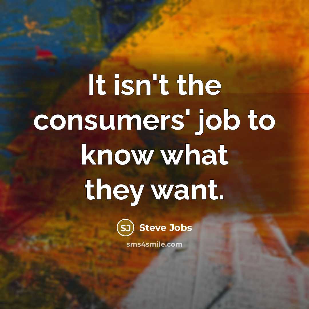 “It isn't the consumers' job to know what they want.…” quote by Steve Jobs