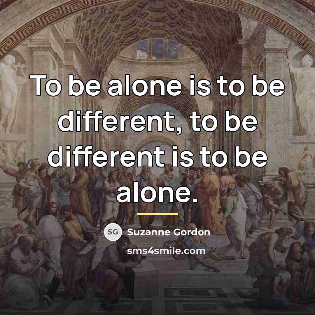 “To be alone is to be different, to be different…” quote by Suzanne Gordon