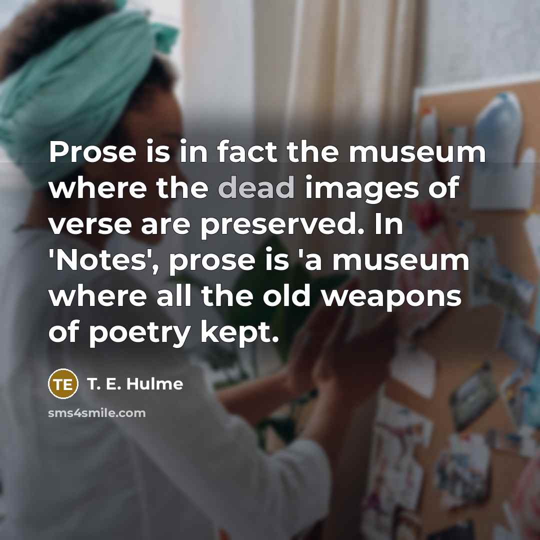 “Prose is in fact the museum where the dead images…” quote by T. E. Hulme