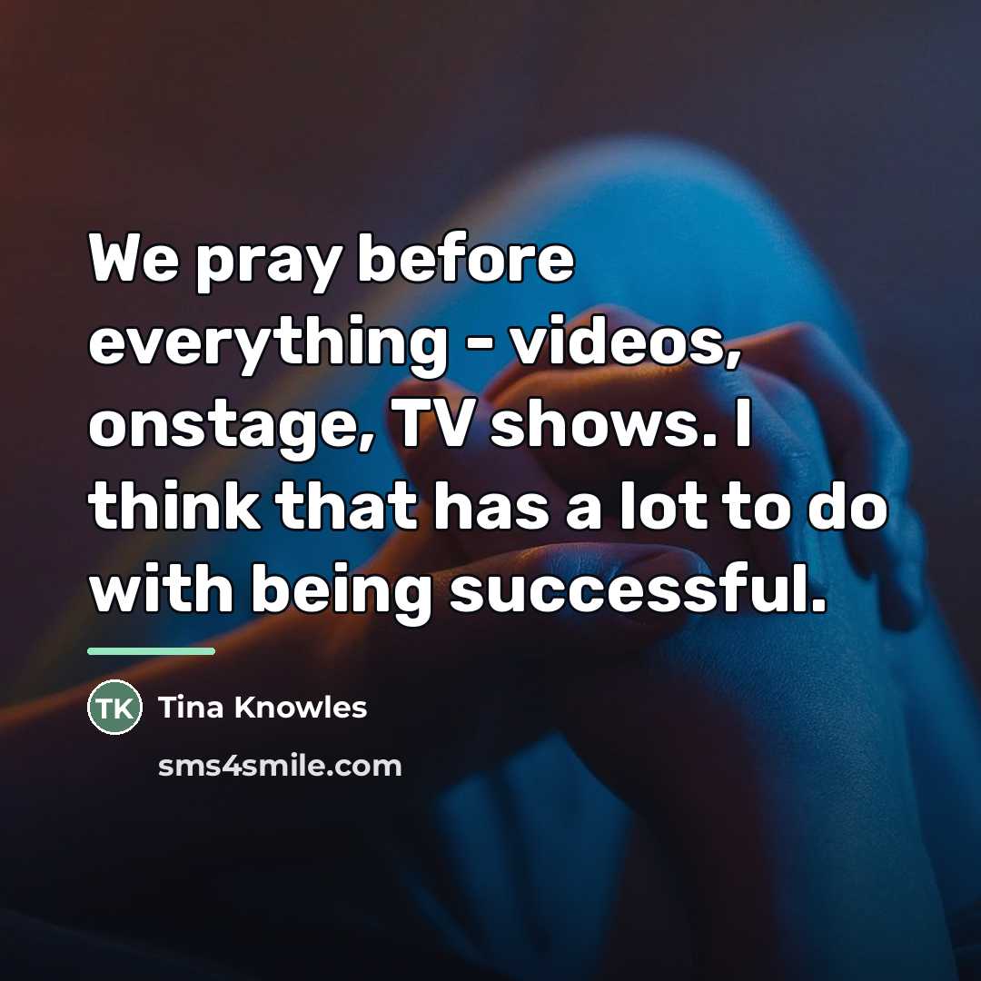 “We pray before everything - videos, onstage, TV shows. I…” quote by Tina Knowles