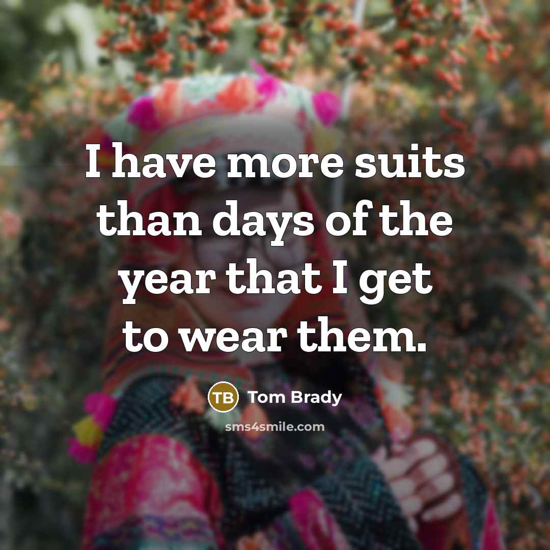 “I have more suits than days of the year that…” quote by Tom Brady