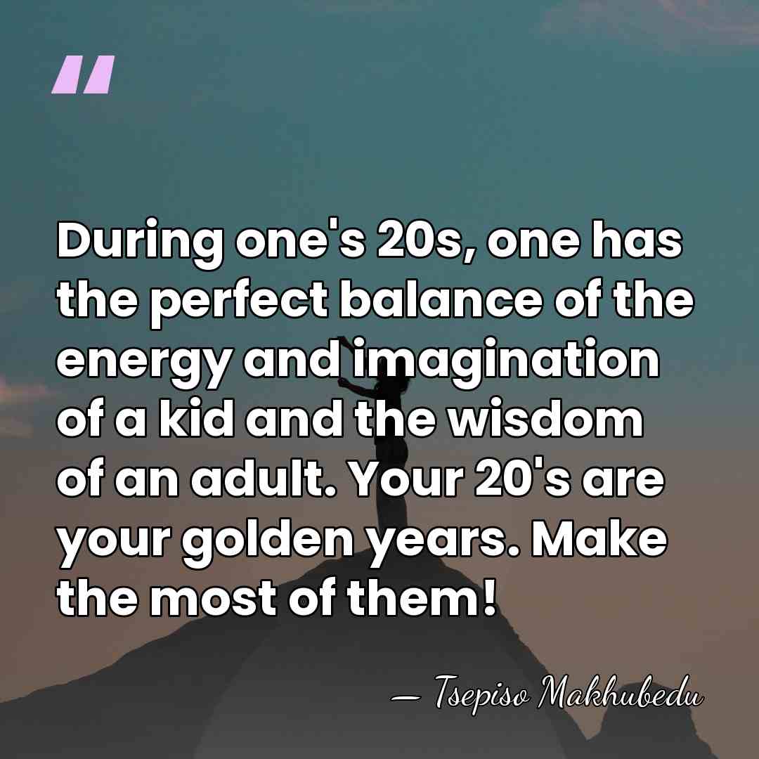 During one's 20s, one has the perfect balance of the energy and&hellip; - Tsepiso Makhubedu