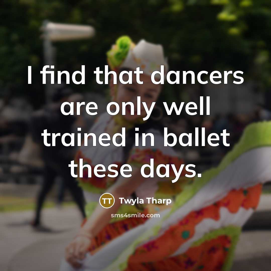“I find that dancers are only well trained in ballet…” quote by Twyla Tharp