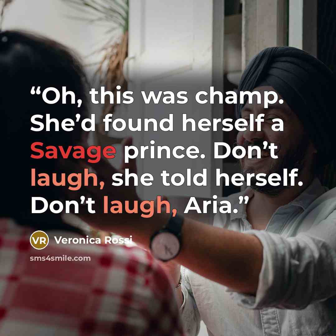 “Oh, this was champ. She’d found herself a Savage prince. Don’t laugh, she told herself. Don’t laugh, Aria.” quote by Veronica Rossi