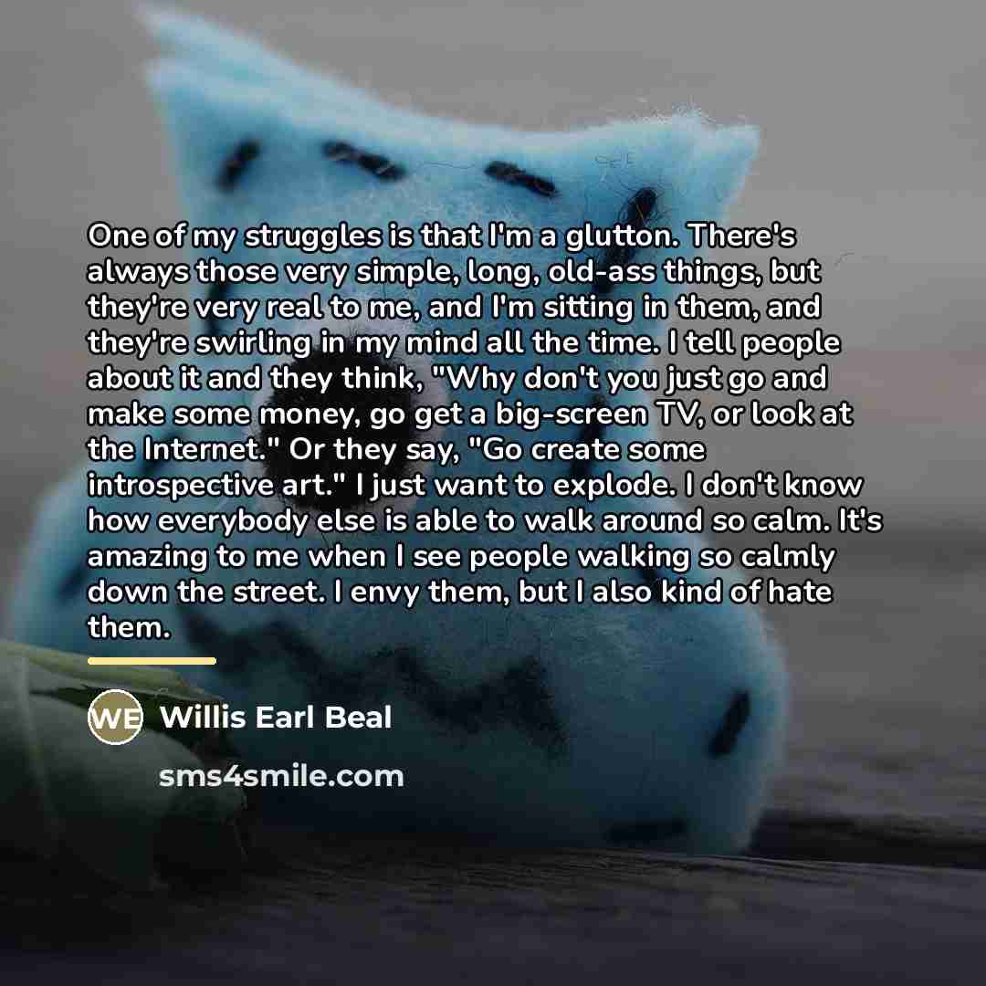 “One of my struggles is that I'm a glutton. There's…” quote by Willis Earl Beal