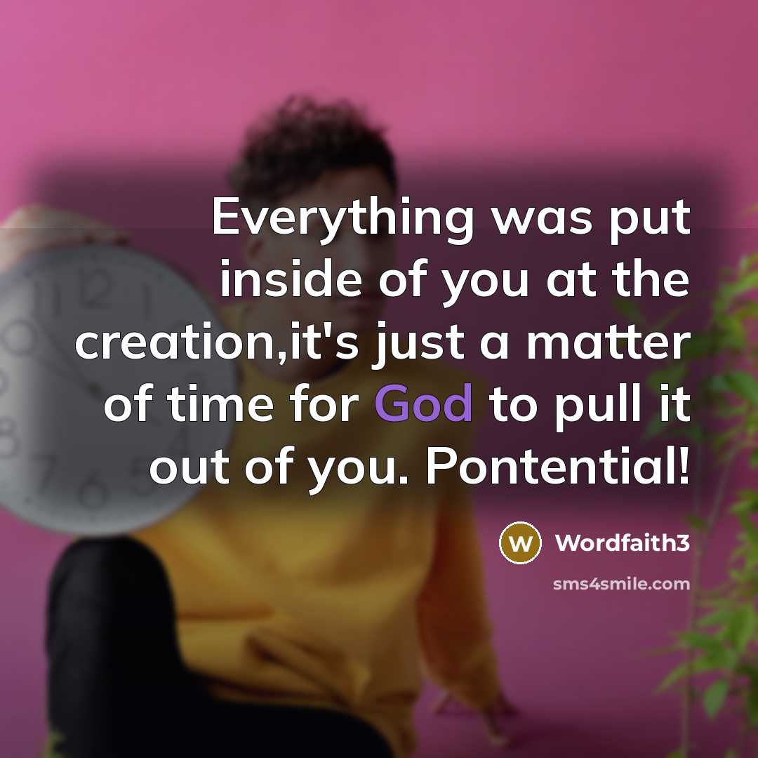 “Everything was put inside of you at the creation,it's just a matter of time for God to pull it out of you. Pontential!” quote by Wordfaith3