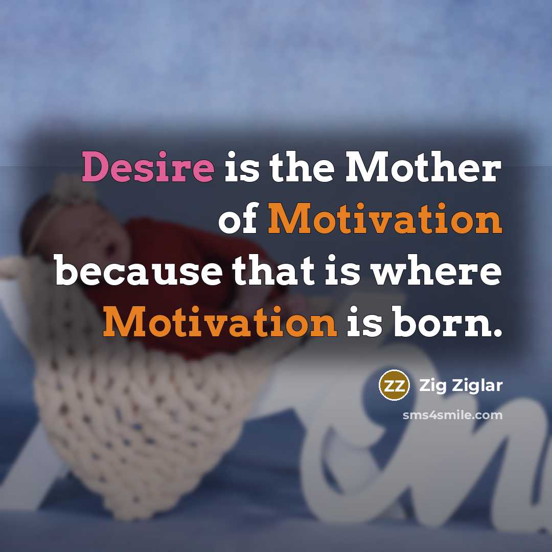 “Desire is the Mother of Motivation because that is where…” quote by Zig Ziglar