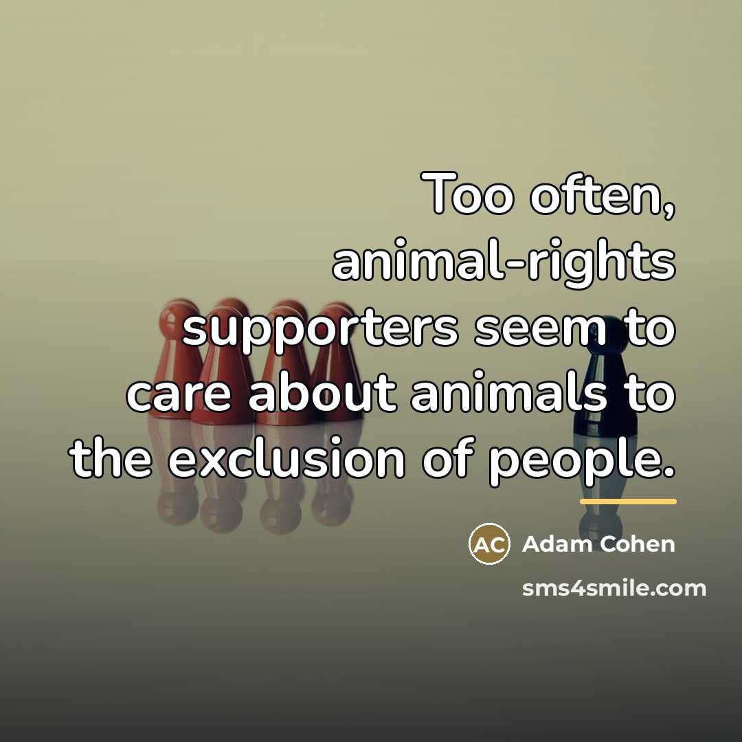 “Too often, animal-rights supporters seem to care about animals to…” quote by Adam Cohen