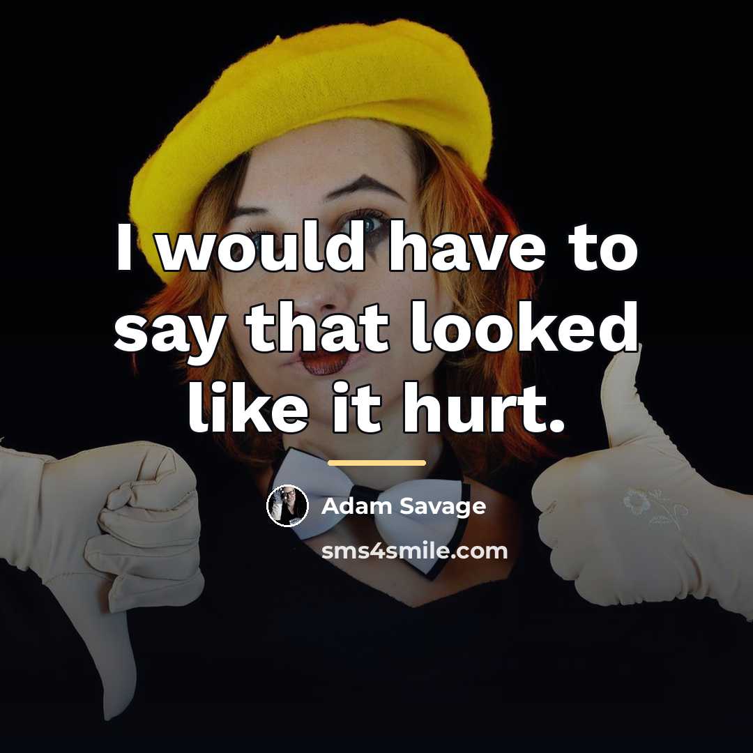 “I would have to say that looked like it hurt.…” quote by Adam Savage