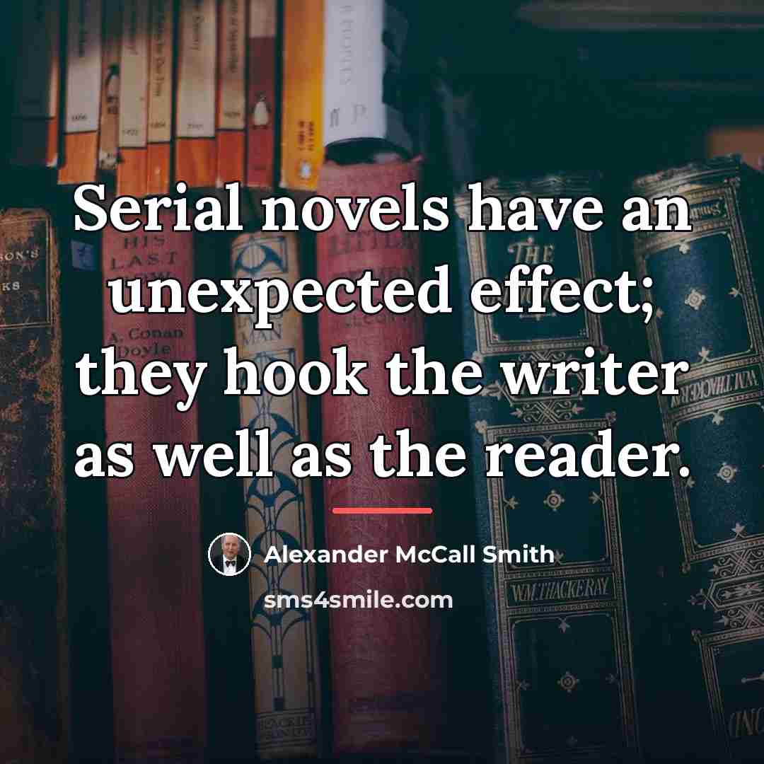 “Serial novels have an unexpected effect; they hook the writer…” quote by Alexander McCall Smith