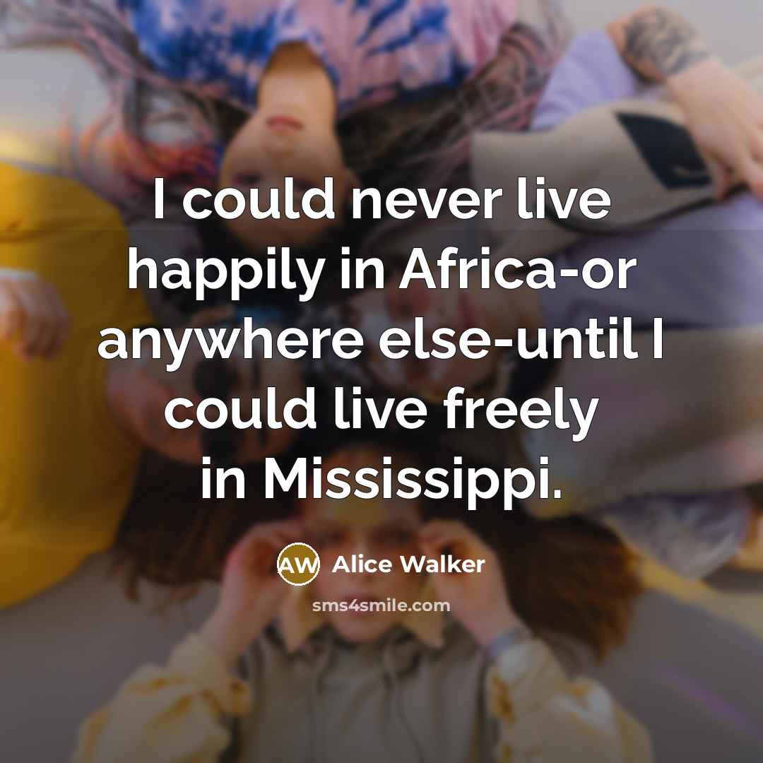 “I could never live happily in Africa-or anywhere else-until I…” quote by Alice Walker