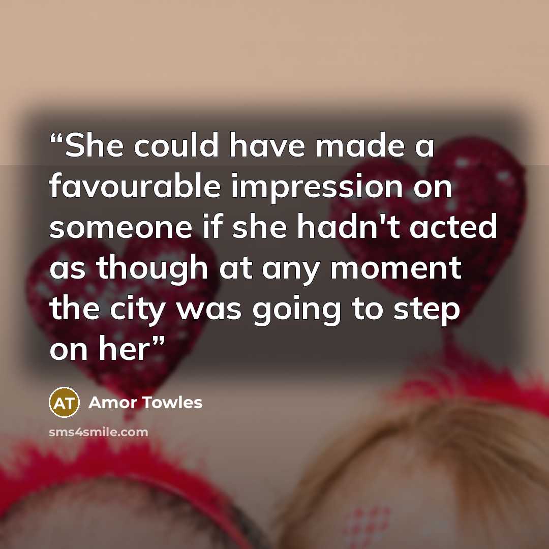 “She could have made a favourable impression on someone if she hadn't acted as though at any moment the city was going to step on her” quote by Amor Towles