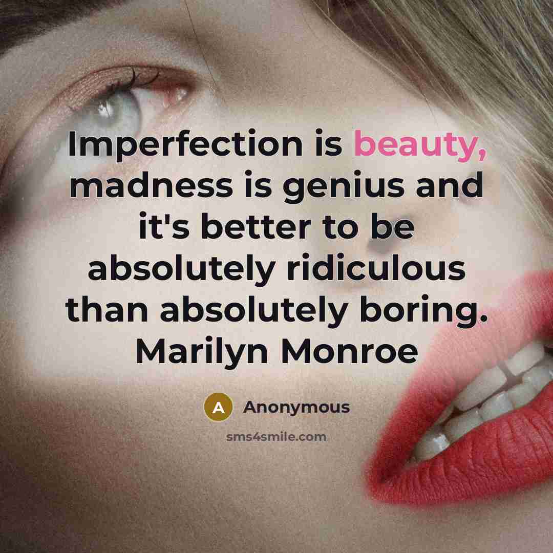 “Imperfection is beauty, madness is genius and it's better to be absolutely ridiculous than absolutely boring. Marilyn Monroe” quote by Anonymous