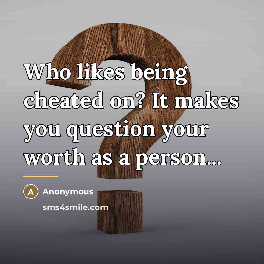 “Who likes being cheated on? It makes you question your…” quote by Anonymous