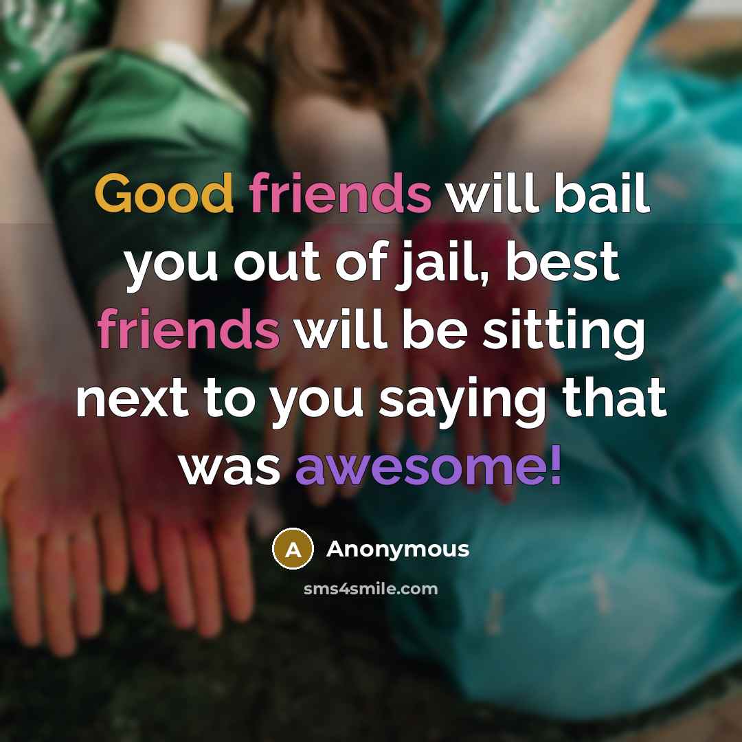 “Good friends will bail you out of jail, best friends…” quote by Anonymous
