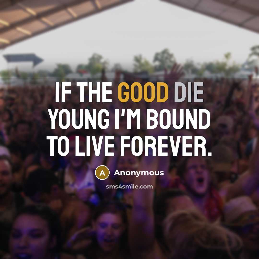 “If the good die young I'm bound to live forever.…” quote by Anonymous