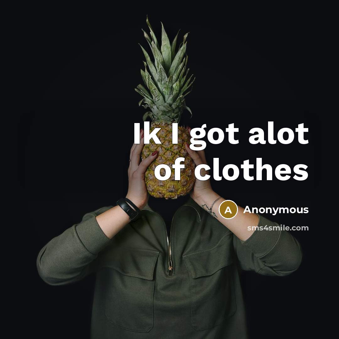 “Ik I got alot of clothes” quote by Anonymous