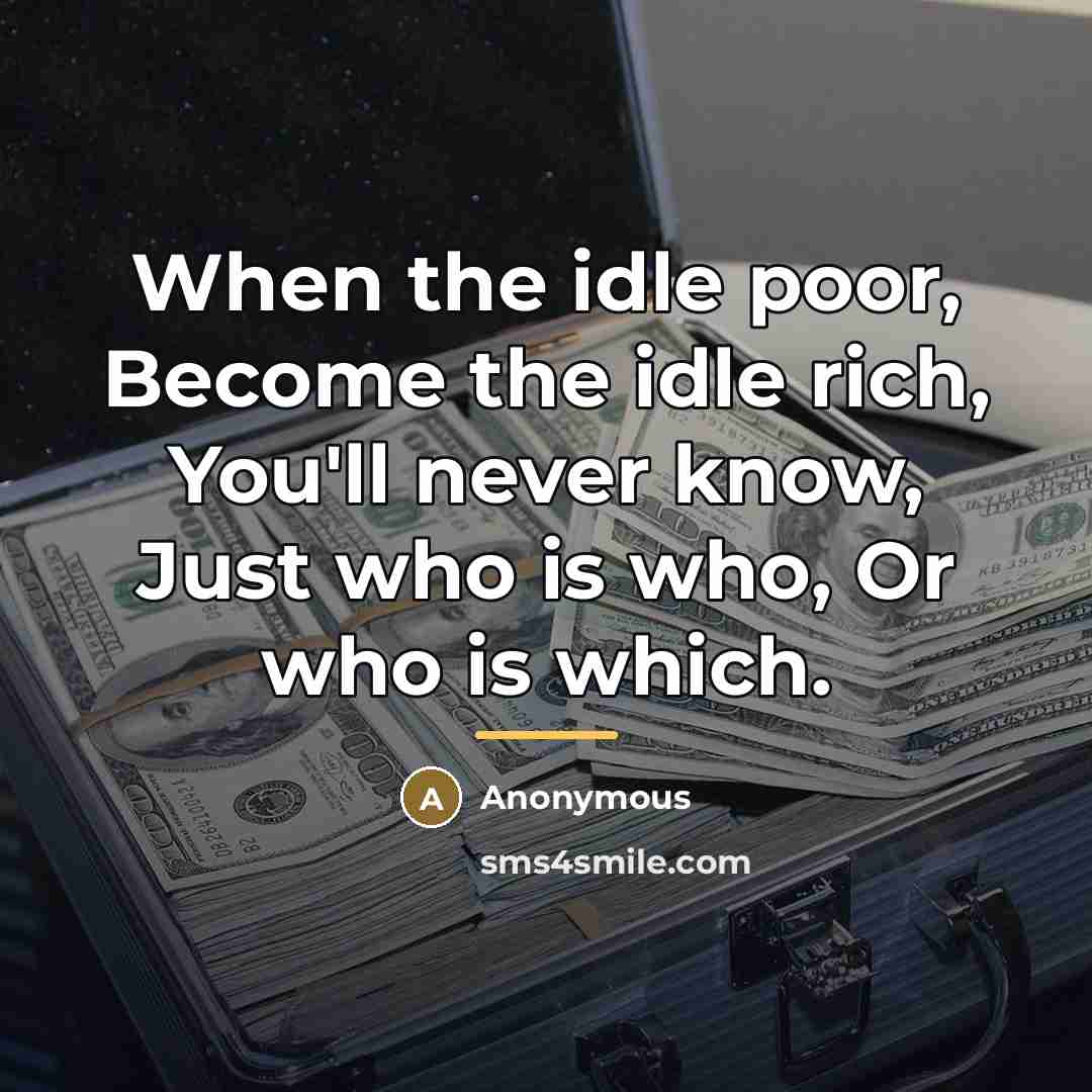 “When the idle poor, Become the idle rich, You'll never…” quote by Anonymous