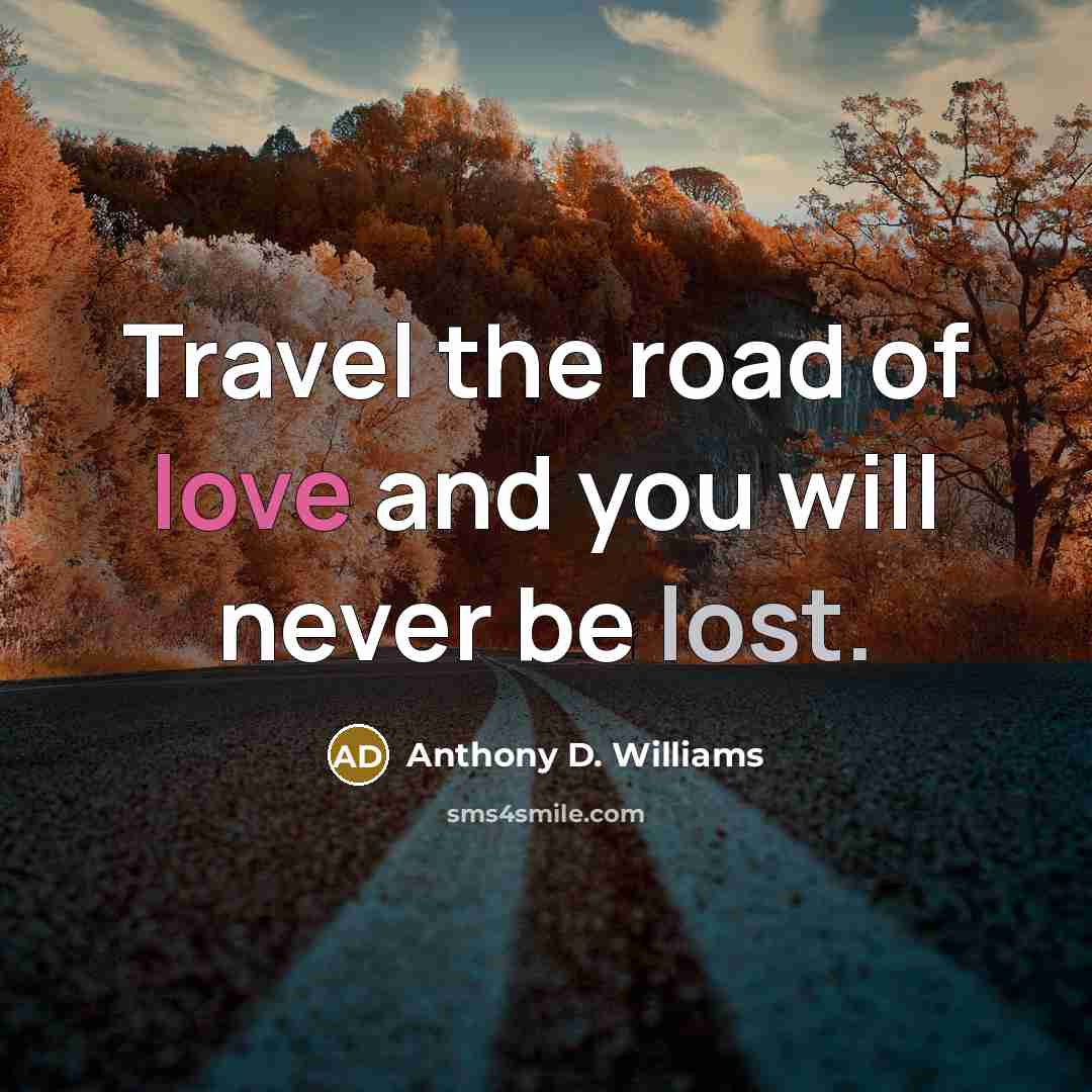 “Travel the road of love and you will never be…” quote by Anthony D. Williams