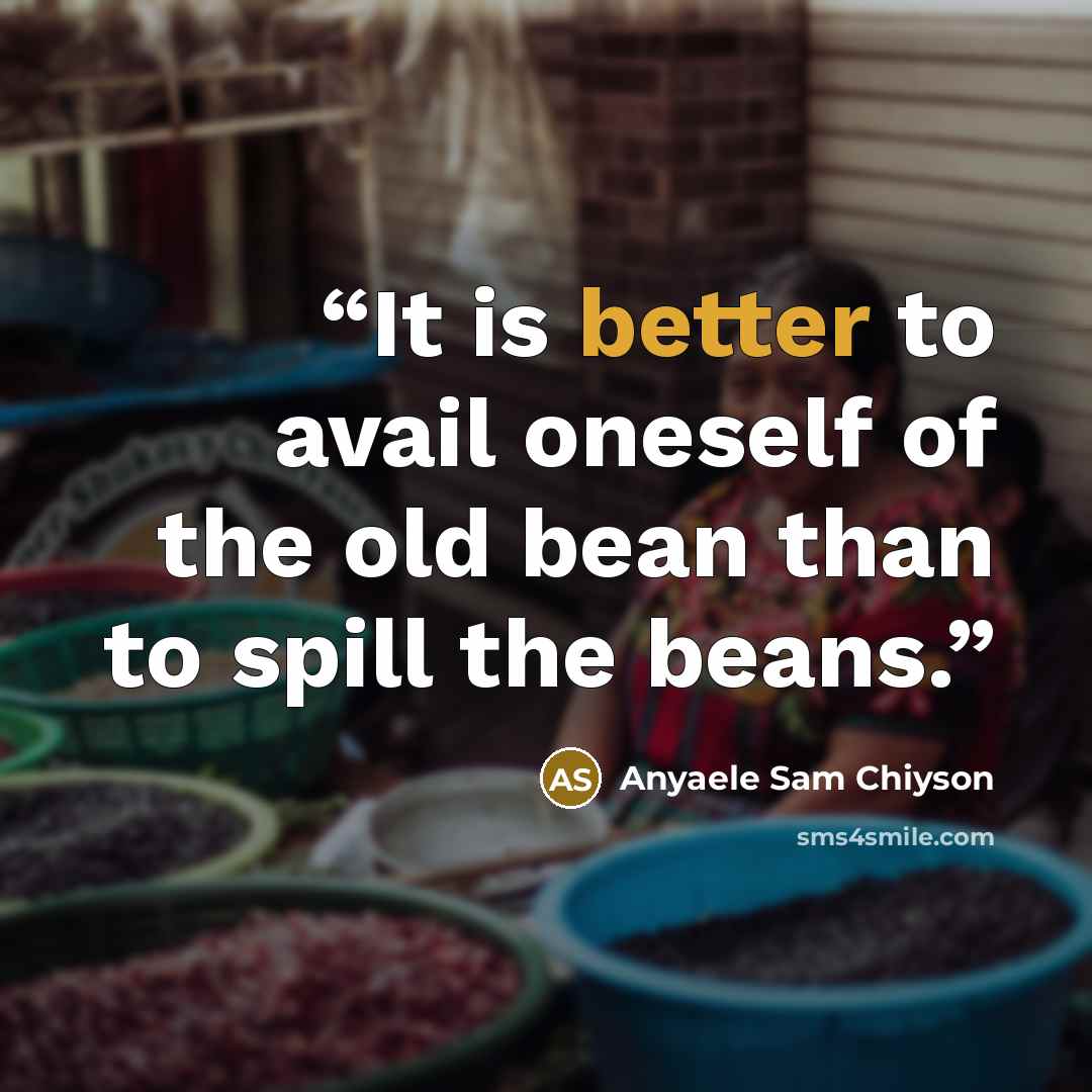 “It is better to avail oneself of the old bean than to spill the beans.” quote by Anyaele Sam Chiyson