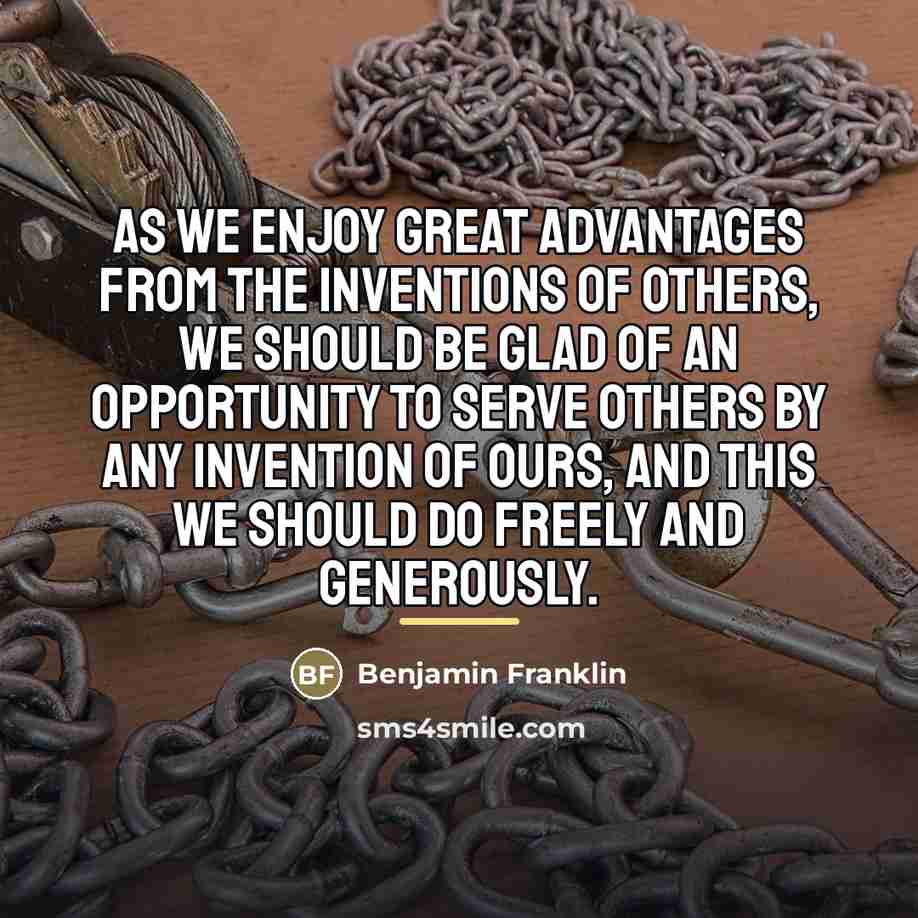 “As we enjoy great advantages from the inventions of others,…” quote by Benjamin Franklin