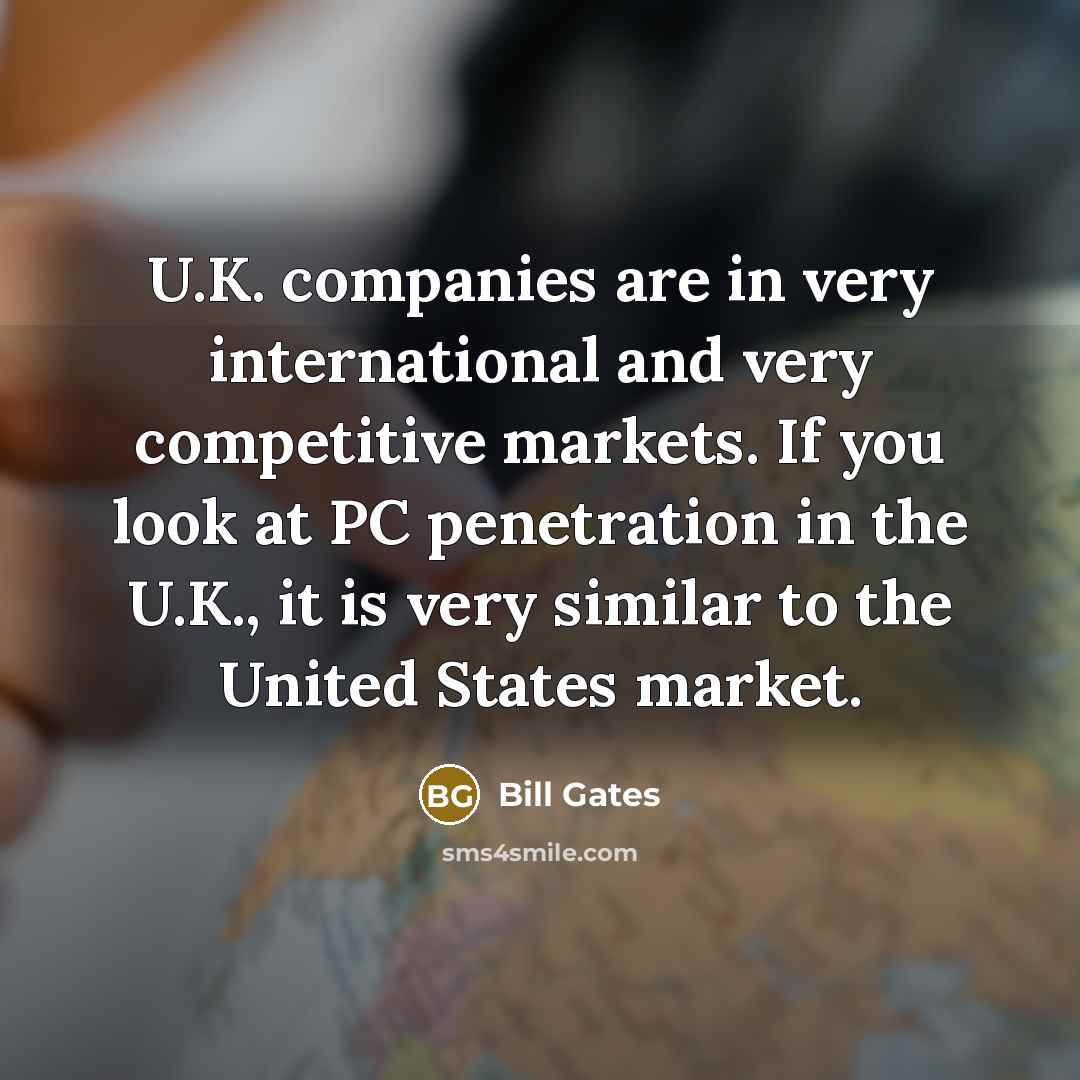 “U.K. companies are in very international and very competitive markets.…” quote by Bill Gates