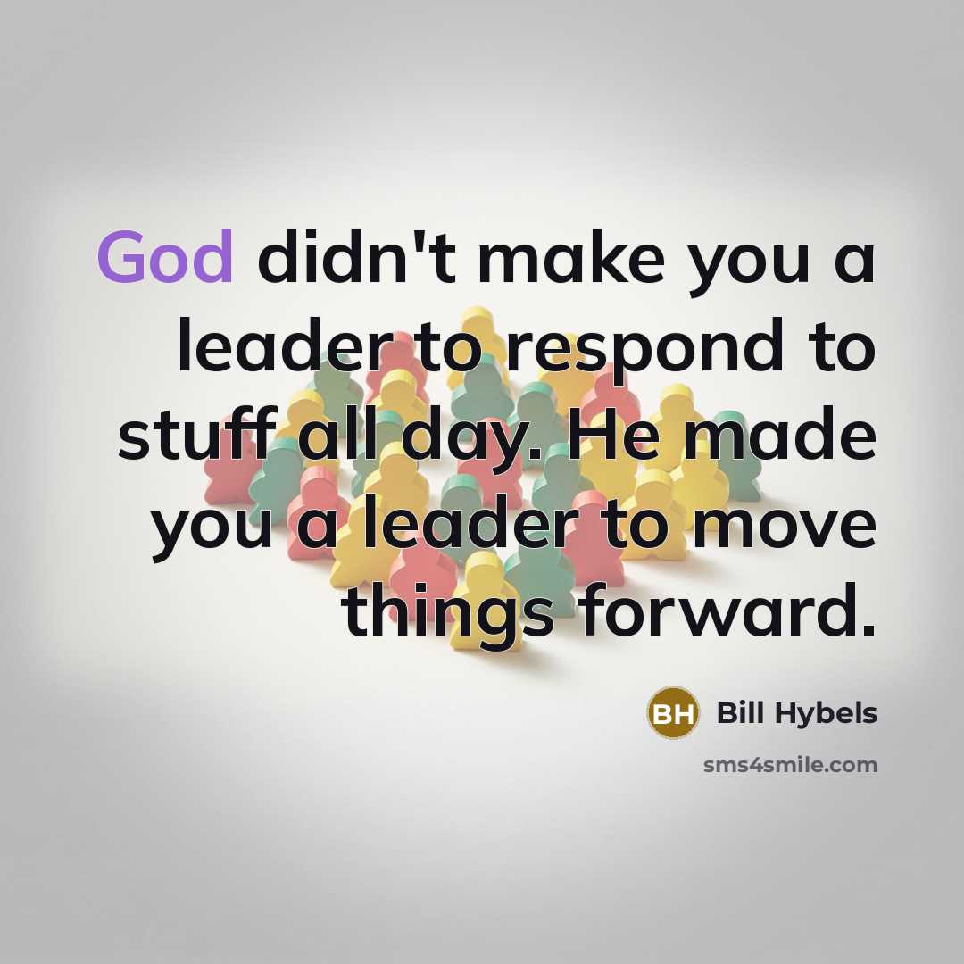 “God didn't make you a leader to respond to stuff…” quote by Bill Hybels