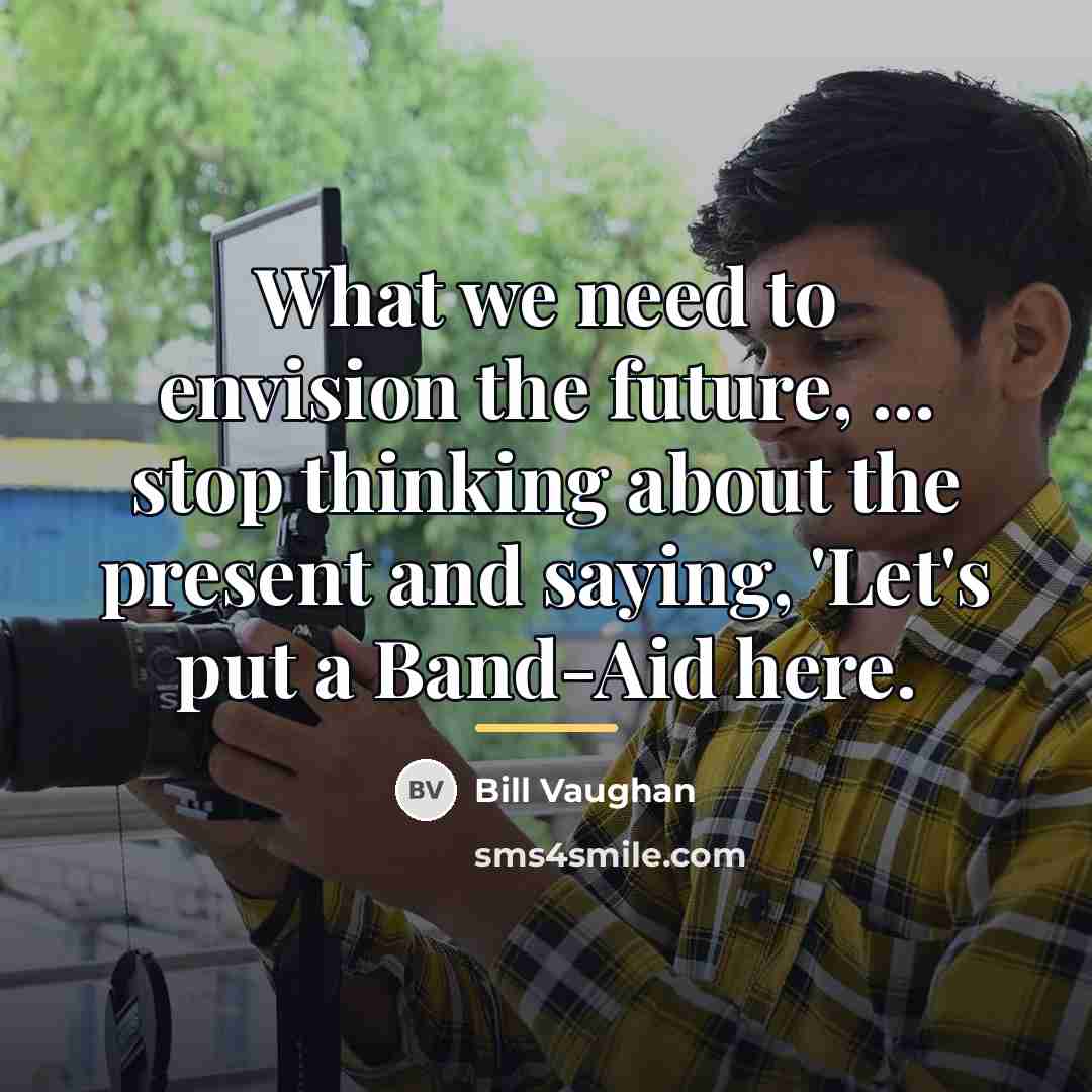“What we need to envision the future, ... stop thinking…” quote by Bill Vaughan