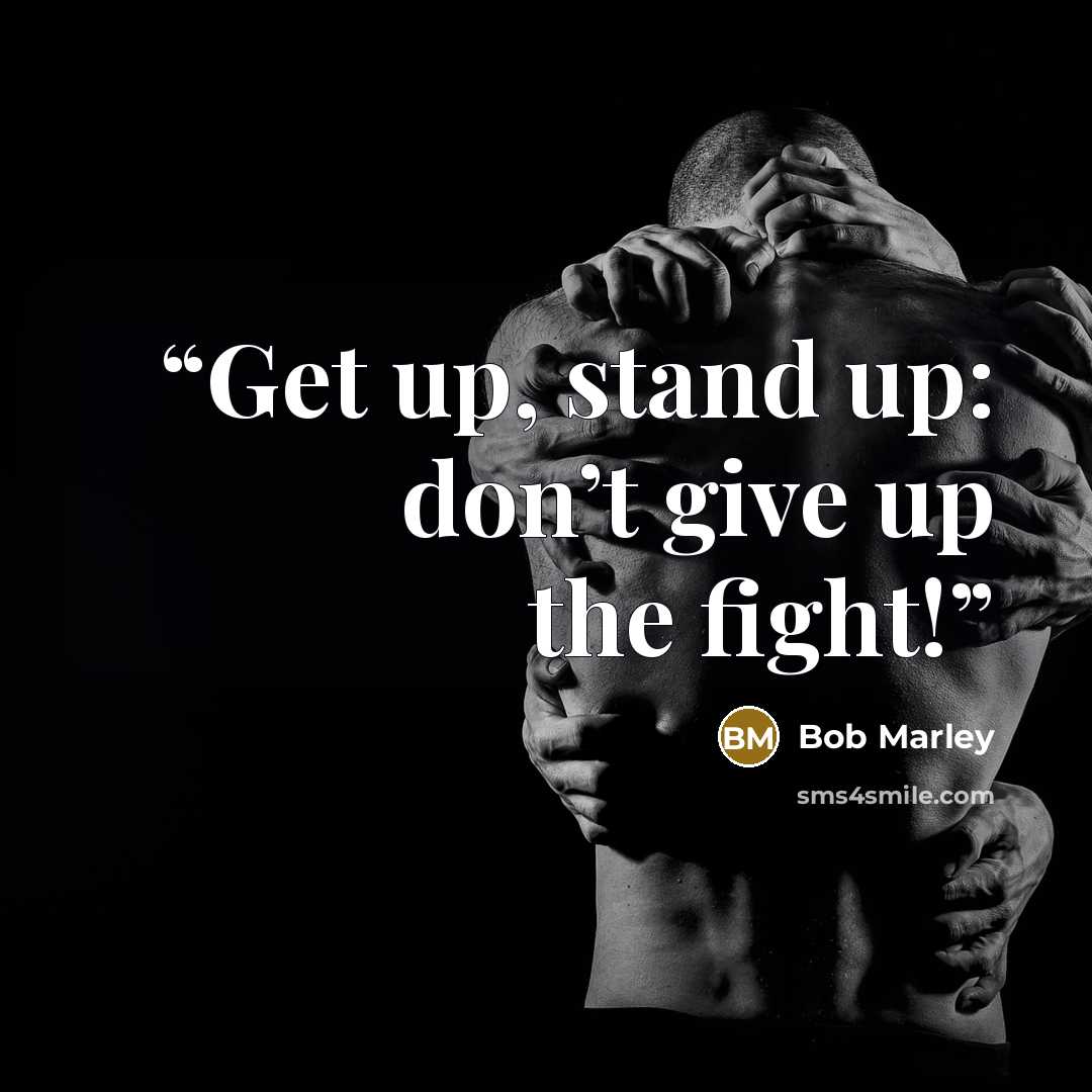 “Get up, stand up: don’t give up the fight!” quote by Bob Marley