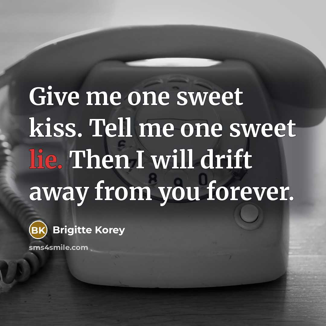 “Give me one sweet kiss. Tell me one sweet lie. Then I will drift away from you forever.” quote by Brigitte Korey