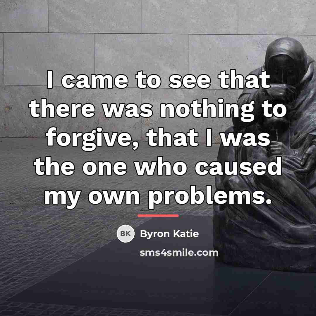 “I came to see that there was nothing to forgive,…” quote by Byron Katie