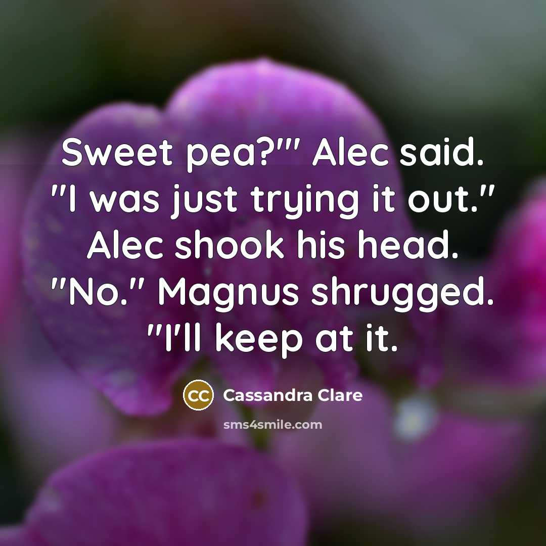 “Sweet pea?'" Alec said. "I was just trying it out."…” quote by Cassandra Clare