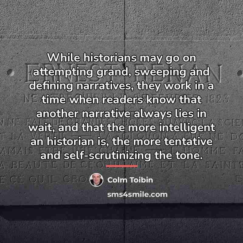 “While historians may go on attempting grand, sweeping and defining…” quote by Colm Toibin