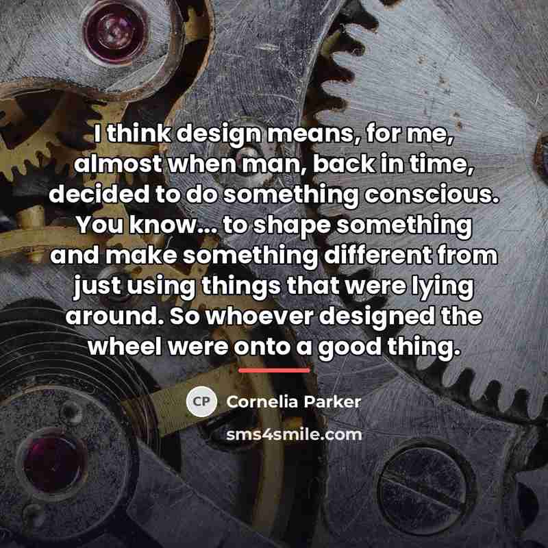 “I think design means, for me, almost when man, back…” quote by Cornelia Parker