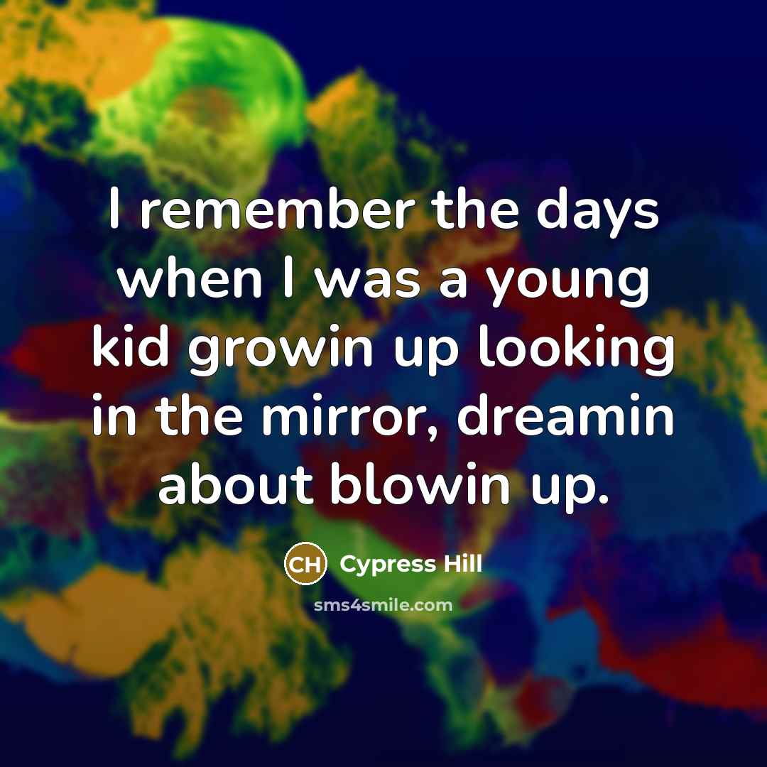 “I remember the days when I was a young kid…” quote by Cypress Hill
