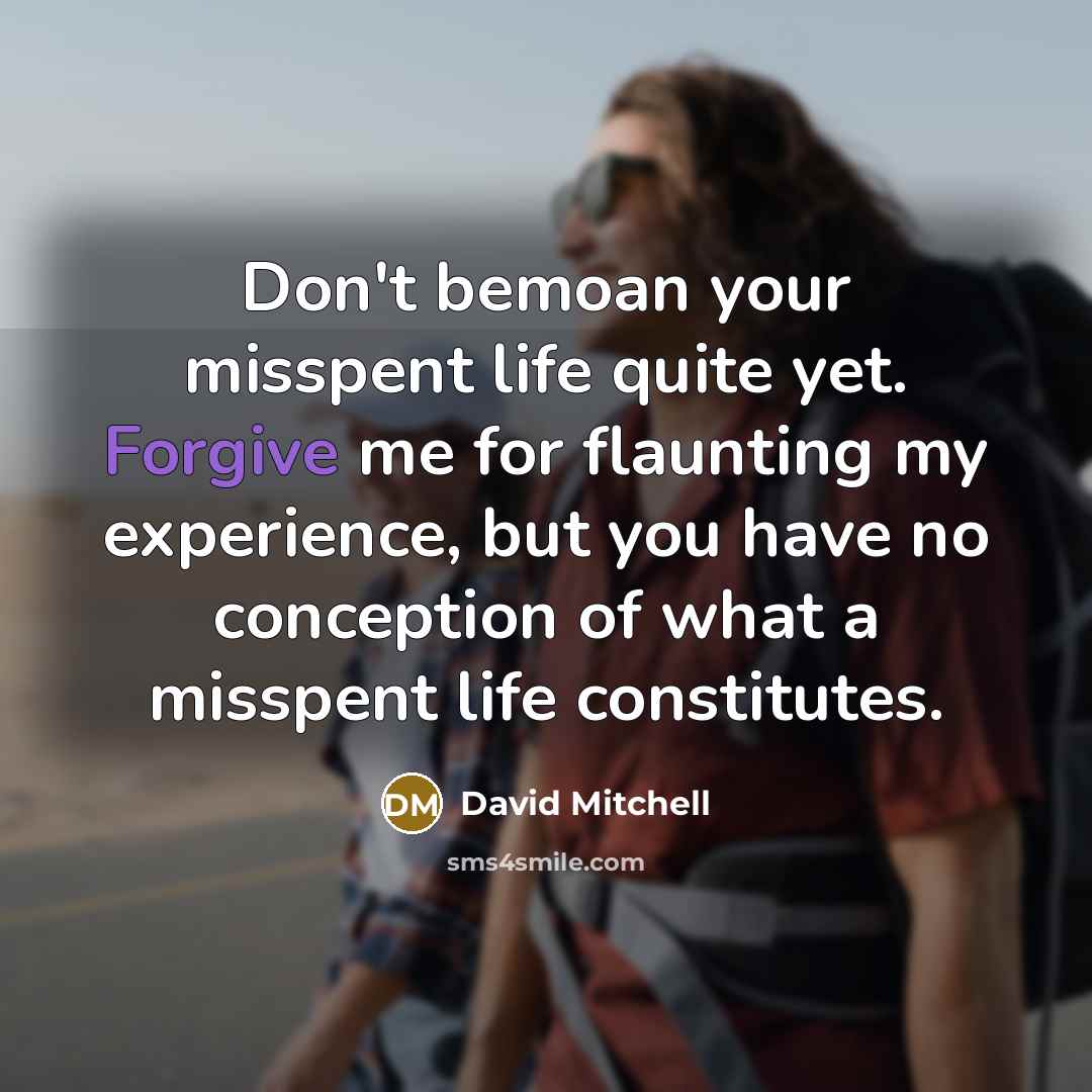 “Don't bemoan your misspent life quite yet. Forgive me for…” quote by David Mitchell