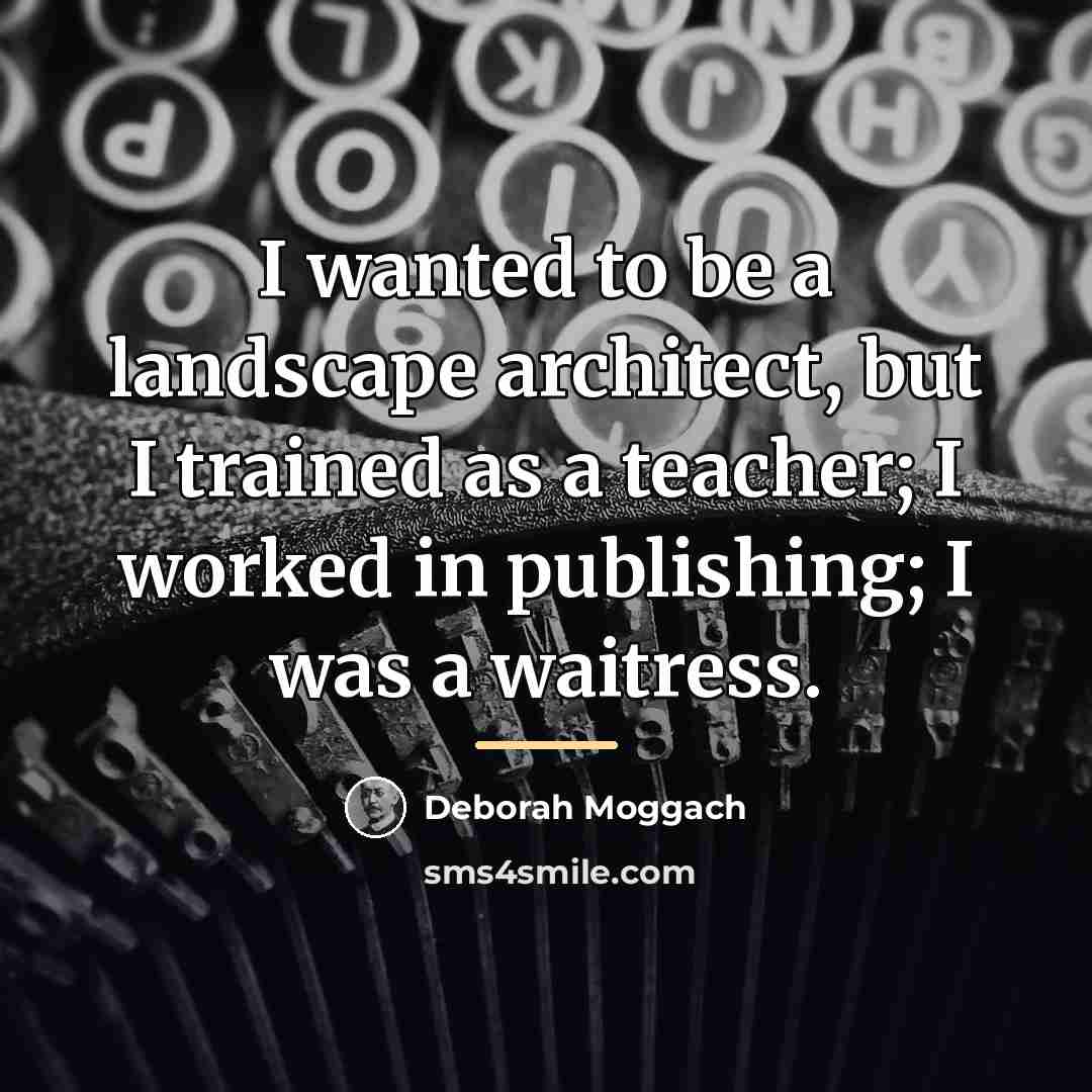 “I wanted to be a landscape architect, but I trained…” quote by Deborah Moggach