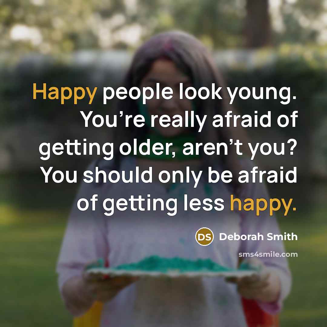 “Happy people look young. You’re really afraid of getting older,…” quote by Deborah Smith