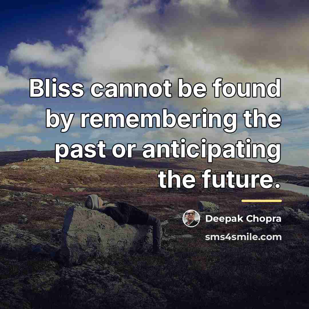 “Bliss cannot be found by remembering the past or anticipating…” quote by Deepak Chopra