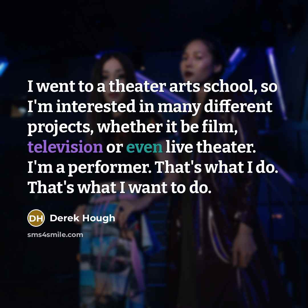 “I went to a theater arts school, so I'm interested…” quote by Derek Hough