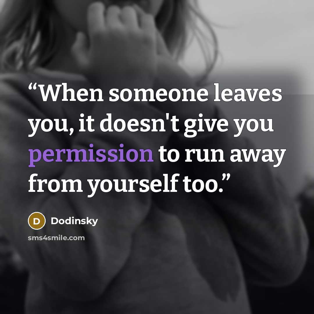“When someone leaves you, it doesn't give you permission to run away from yourself too.” quote by Dodinsky