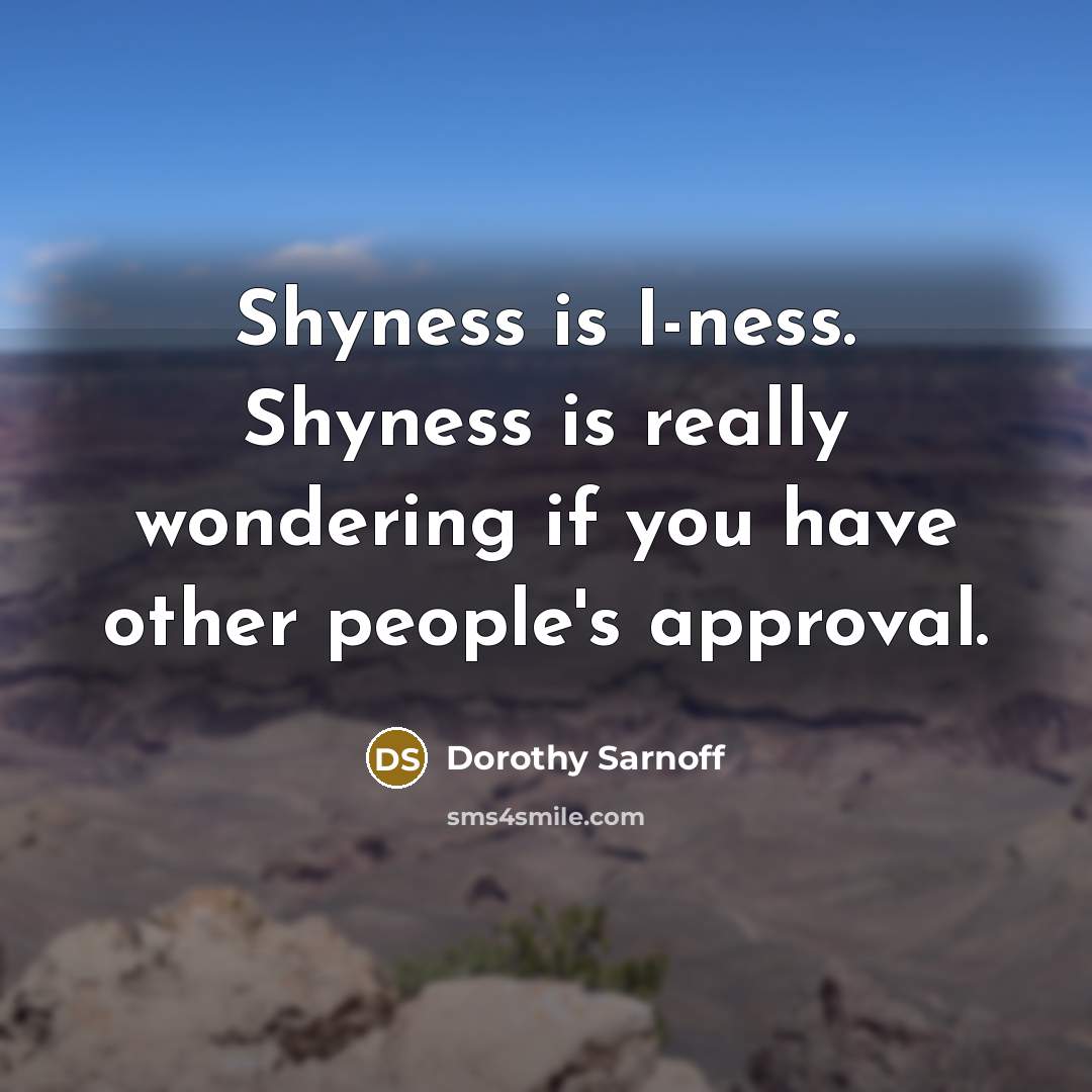 “Shyness is I-ness. Shyness is really wondering if you have…” quote by Dorothy Sarnoff