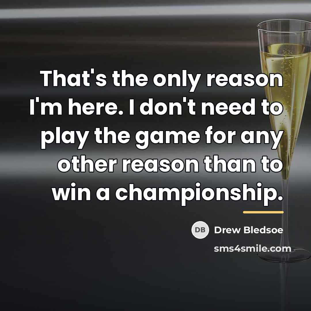 “That's the only reason I'm here. I don't need to…” quote by Drew Bledsoe