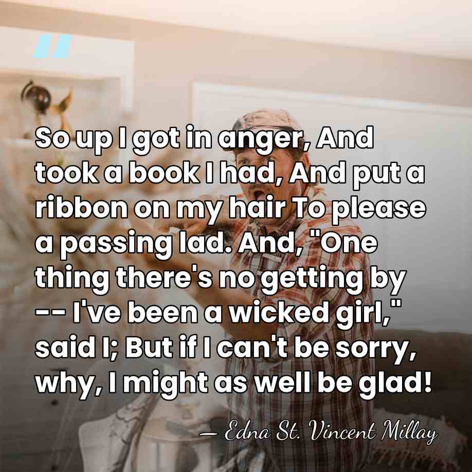 So up I got in anger, And took a book I had,&hellip; - Edna St. Vincent Millay
