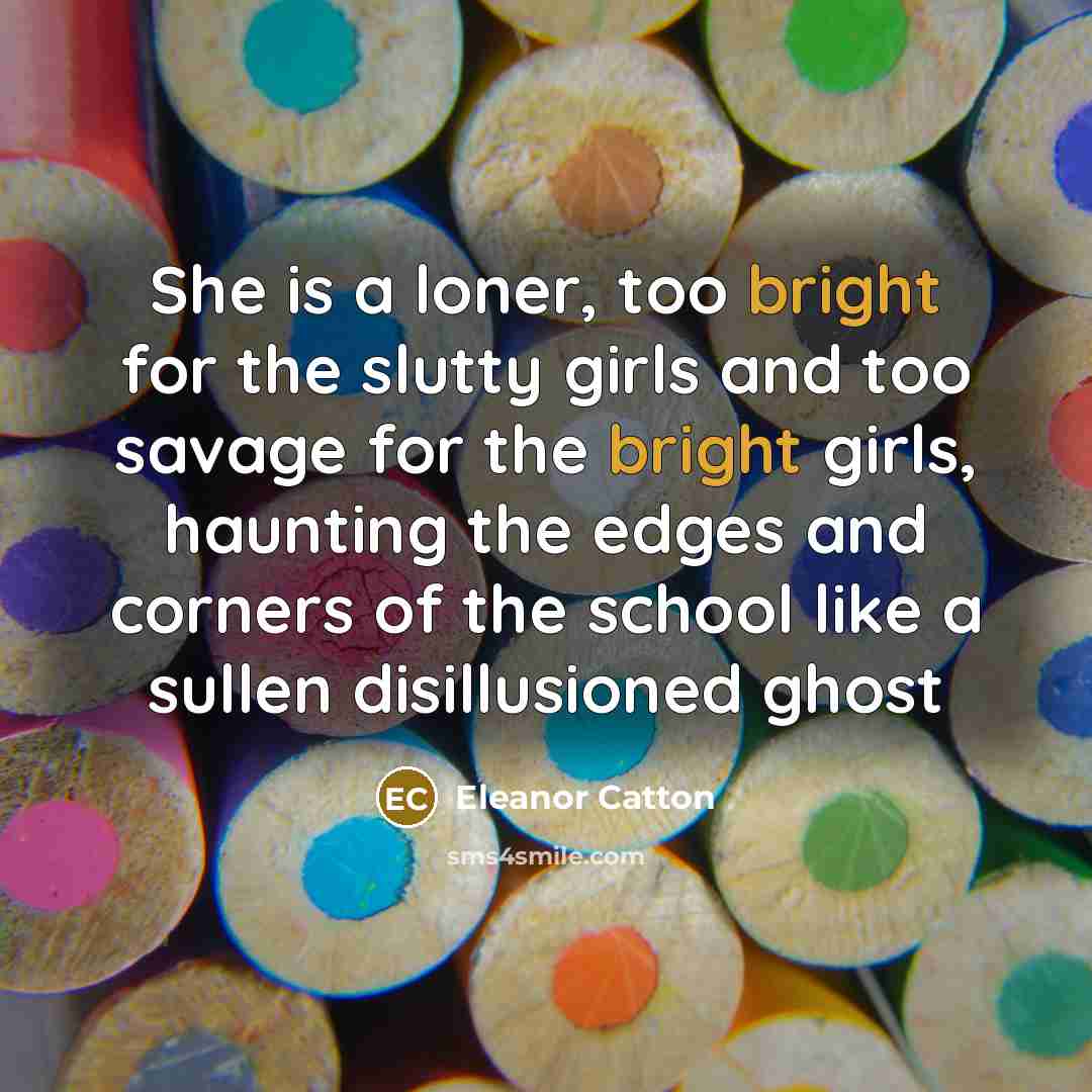 “She is a loner, too bright for the slutty girls…” quote by Eleanor Catton