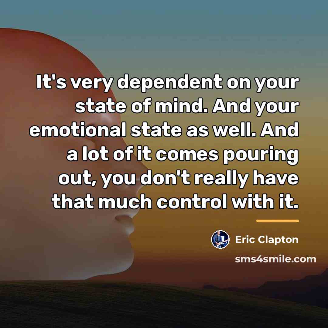 “It's very dependent on your state of mind. And your…” quote by Eric Clapton