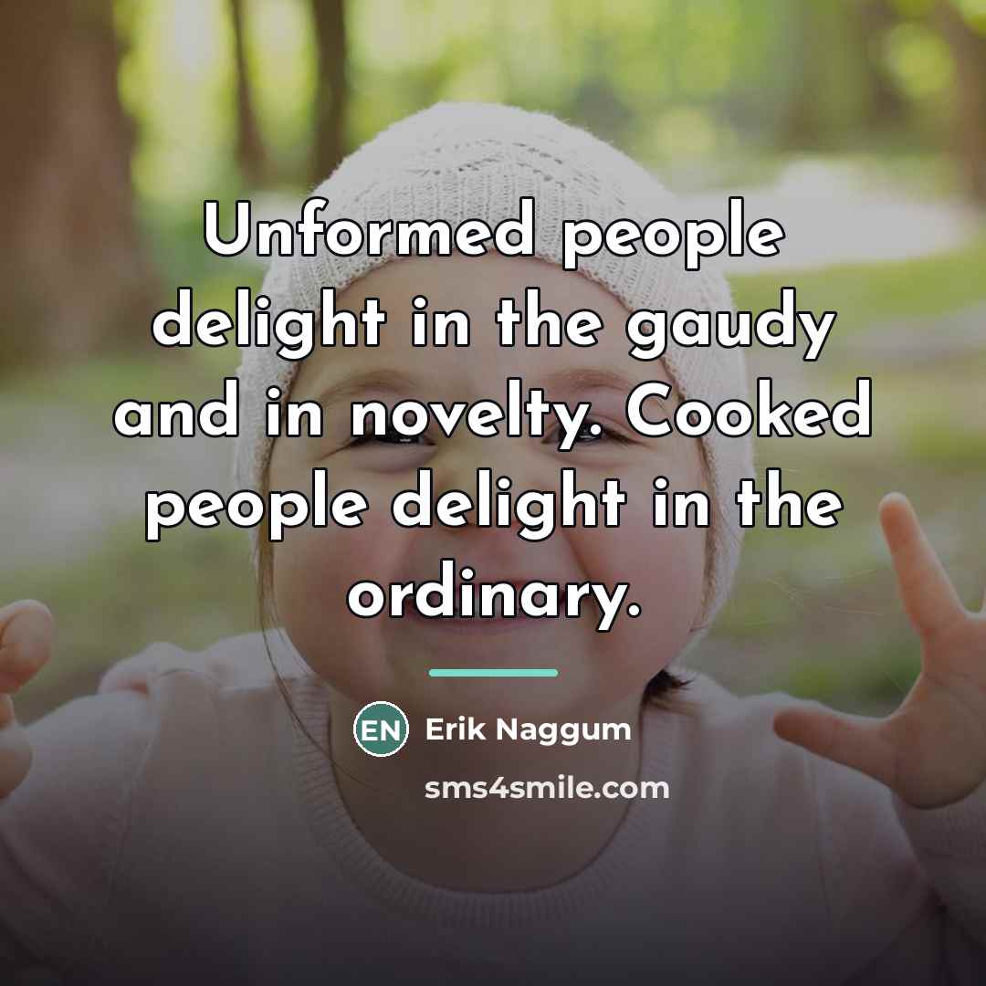 “Unformed people delight in the gaudy and in novelty. Cooked…” quote by Erik Naggum