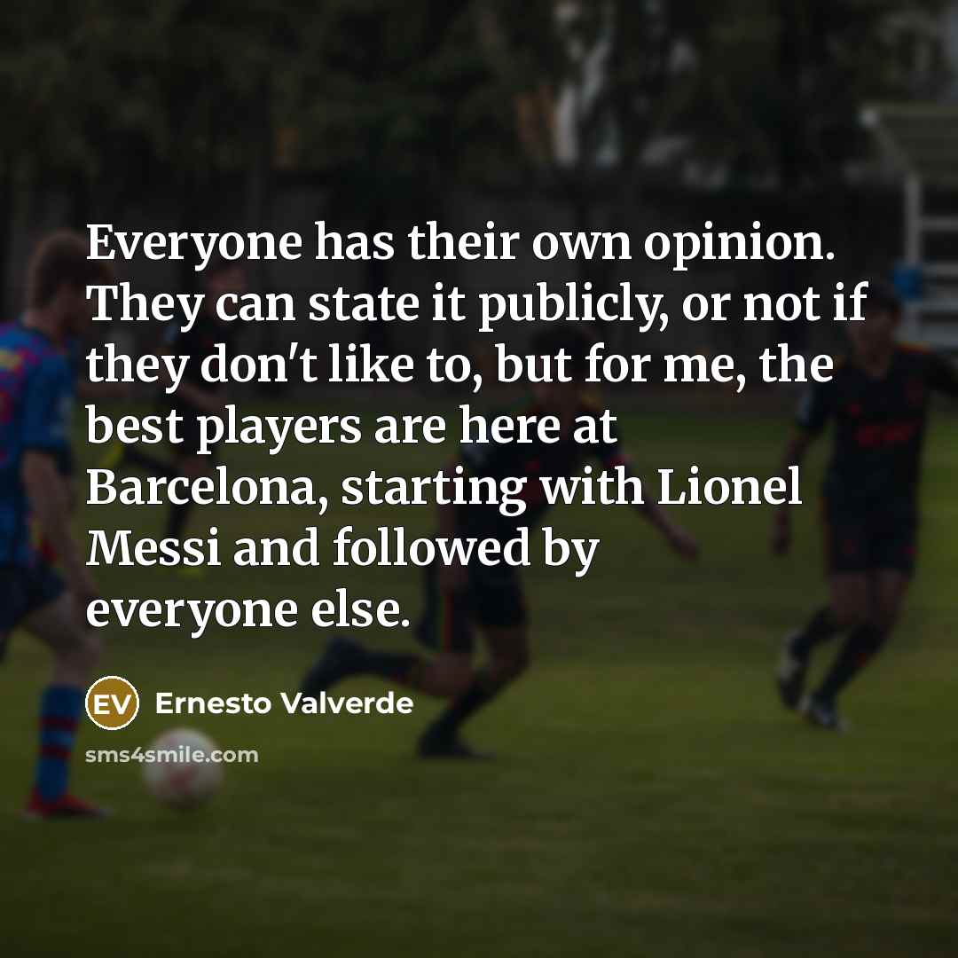 “Everyone has their own opinion. They can state it publicly,…” quote by Ernesto Valverde