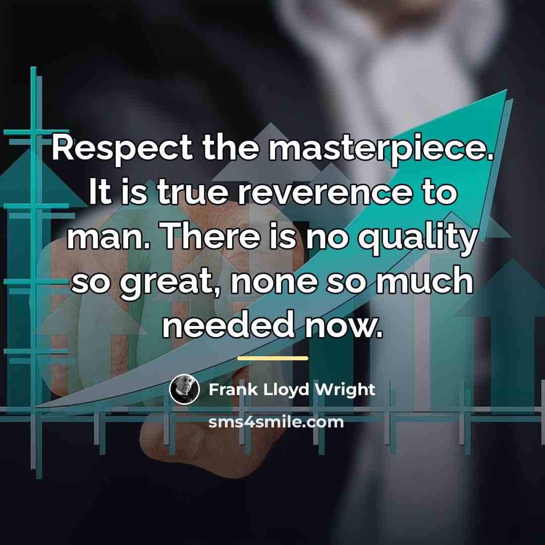 “Respect the masterpiece. It is true reverence to man. There…” quote by Frank Lloyd Wright