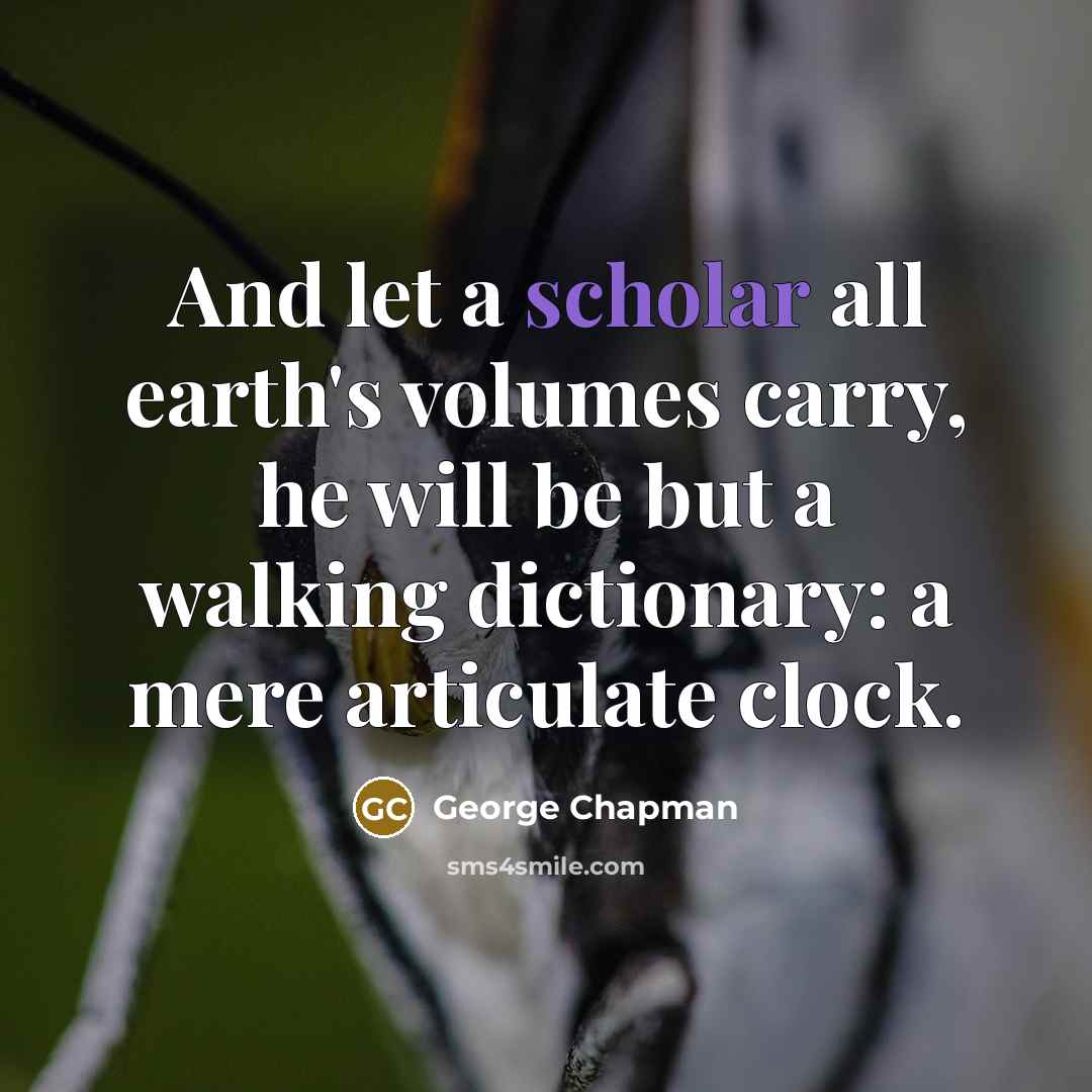 “And let a scholar all earth's volumes carry, he will…” quote by George Chapman